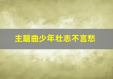 主题曲少年壮志不言愁