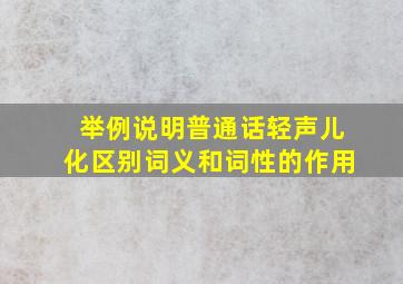 举例说明普通话轻声儿化区别词义和词性的作用