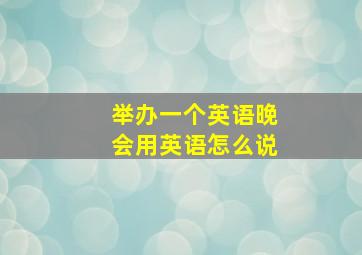 举办一个英语晚会用英语怎么说