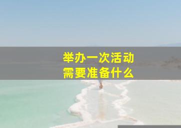 举办一次活动需要准备什么