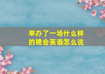 举办了一场什么样的晚会英语怎么说