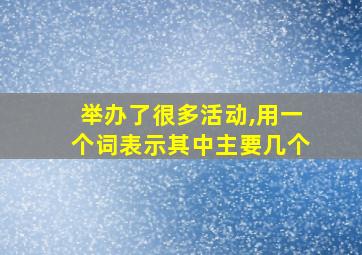 举办了很多活动,用一个词表示其中主要几个