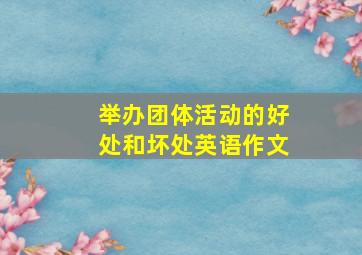 举办团体活动的好处和坏处英语作文