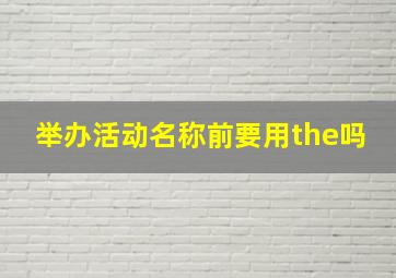 举办活动名称前要用the吗