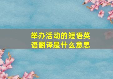 举办活动的短语英语翻译是什么意思