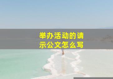 举办活动的请示公文怎么写