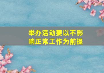 举办活动要以不影响正常工作为前提