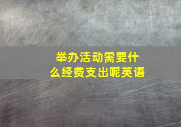 举办活动需要什么经费支出呢英语