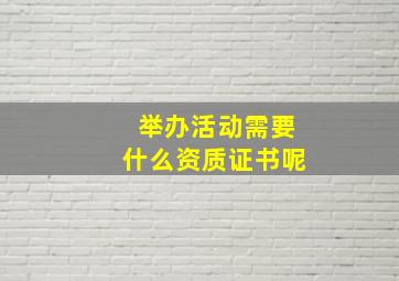 举办活动需要什么资质证书呢