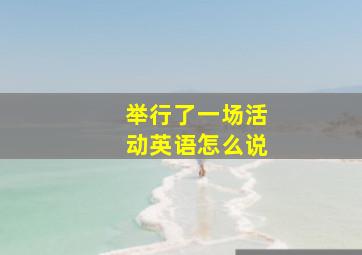 举行了一场活动英语怎么说