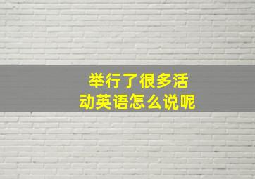 举行了很多活动英语怎么说呢