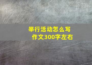 举行活动怎么写作文300字左右