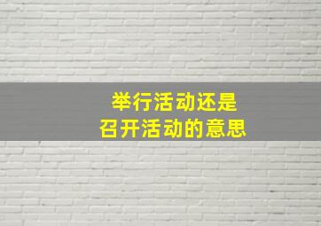 举行活动还是召开活动的意思