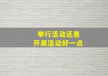 举行活动还是开展活动好一点