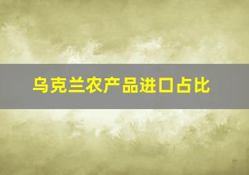 乌克兰农产品进口占比