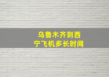 乌鲁木齐到西宁飞机多长时间