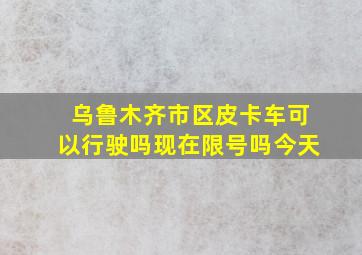 乌鲁木齐市区皮卡车可以行驶吗现在限号吗今天