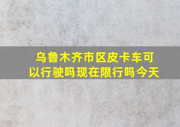 乌鲁木齐市区皮卡车可以行驶吗现在限行吗今天