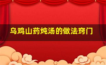 乌鸡山药炖汤的做法窍门