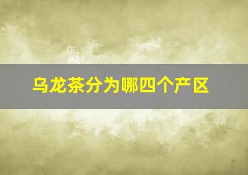 乌龙茶分为哪四个产区