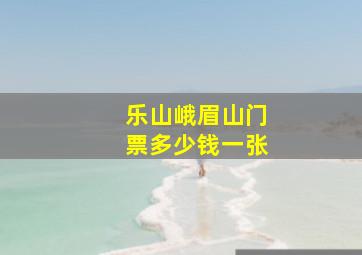 乐山峨眉山门票多少钱一张