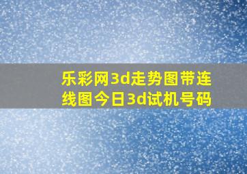 乐彩网3d走势图带连线图今日3d试机号码