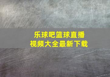 乐球吧篮球直播视频大全最新下载