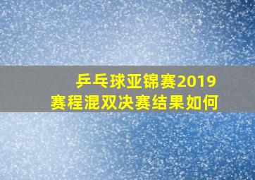 乒乓球亚锦赛2019赛程混双决赛结果如何