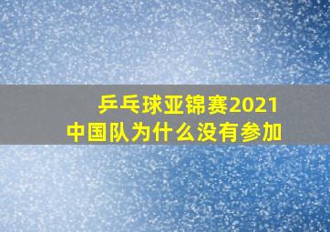 乒乓球亚锦赛2021中国队为什么没有参加