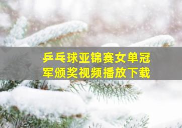 乒乓球亚锦赛女单冠军颁奖视频播放下载