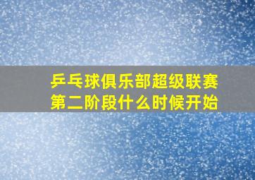 乒乓球俱乐部超级联赛第二阶段什么时候开始