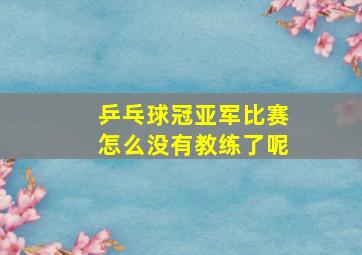 乒乓球冠亚军比赛怎么没有教练了呢