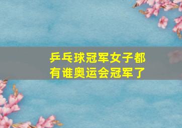 乒乓球冠军女子都有谁奥运会冠军了