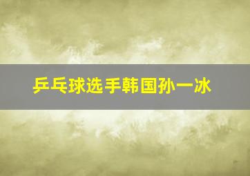 乒乓球选手韩国孙一冰