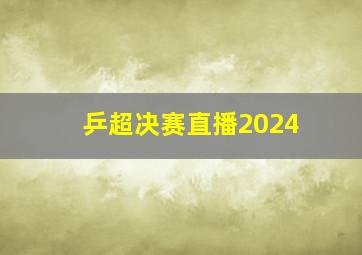 乒超决赛直播2024