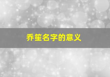 乔笙名字的意义