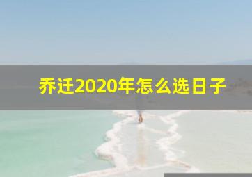 乔迁2020年怎么选日子