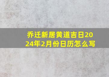 乔迁新居黄道吉日2024年2月份日历怎么写