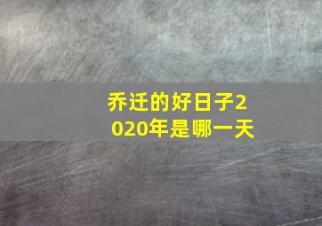 乔迁的好日子2020年是哪一天