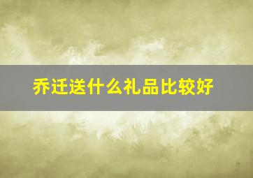 乔迁送什么礼品比较好