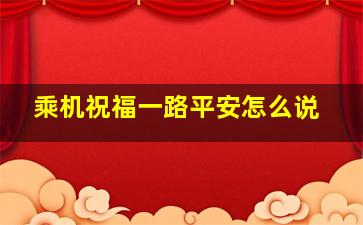 乘机祝福一路平安怎么说