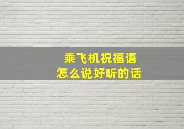 乘飞机祝福语怎么说好听的话