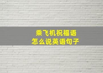 乘飞机祝福语怎么说英语句子