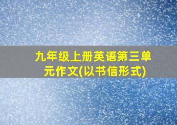 九年级上册英语第三单元作文(以书信形式)