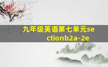 九年级英语第七单元sectionb2a-2e