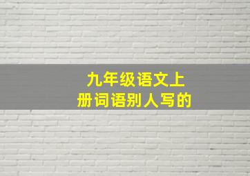 九年级语文上册词语别人写的