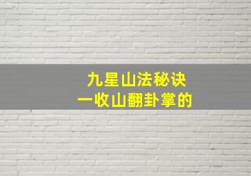 九星山法秘诀一收山翻卦掌的