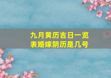 九月黄历吉日一览表婚嫁阴历是几号