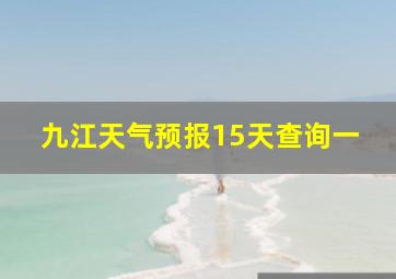 九江天气预报15天查询一