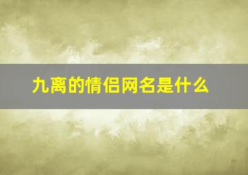 九离的情侣网名是什么